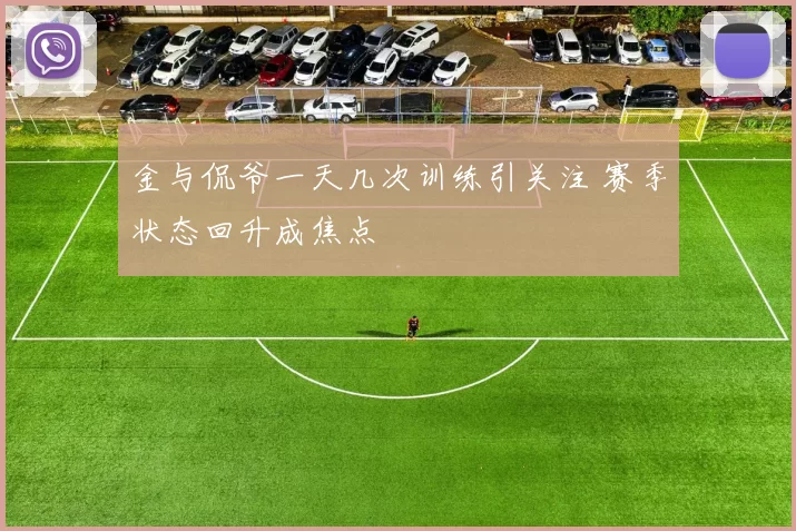 金与侃爷一天几次训练引关注 赛季状态回升成焦点