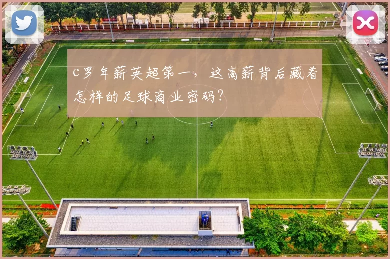 c罗年薪英超第一，这高薪背后藏着怎样的足球商业密码？