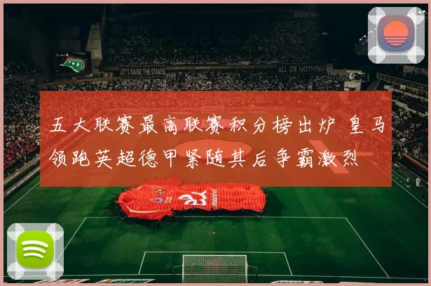 五大联赛最高联赛积分榜出炉 皇马领跑英超德甲紧随其后争霸激烈