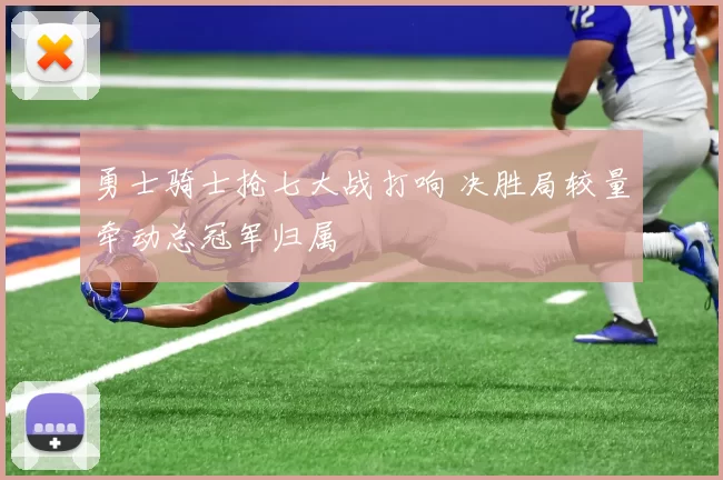 勇士骑士抢七大战打响 决胜局较量牵动总冠军归属