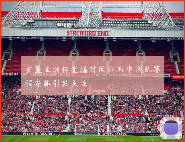 女篮亚洲杯直播时间公布中国队赛程安排引发关注