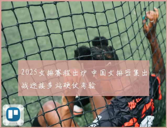 2025女排赛程出炉 中国女排密集出战迎接多站硬仗考验