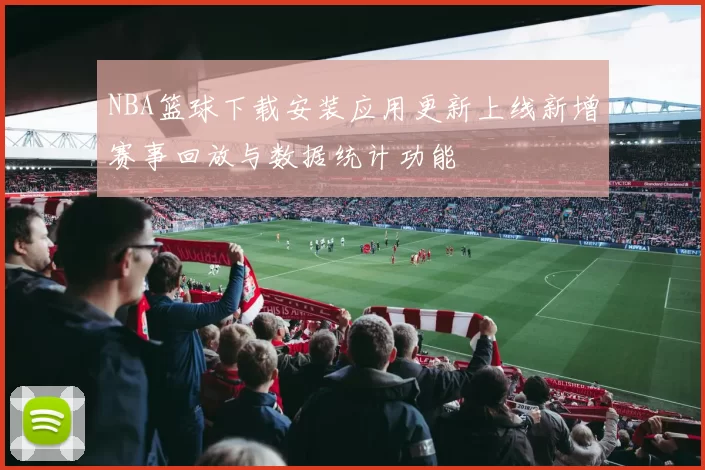NBA篮球下载安装应用更新上线新增赛事回放与数据统计功能