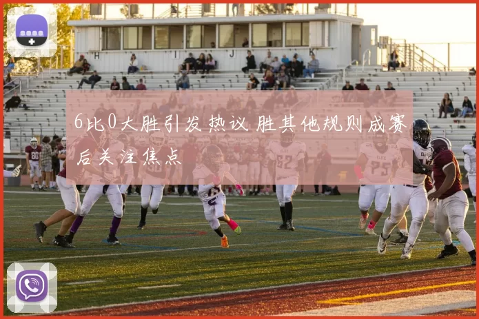 6比0大胜引发热议 胜其他规则成赛后关注焦点
