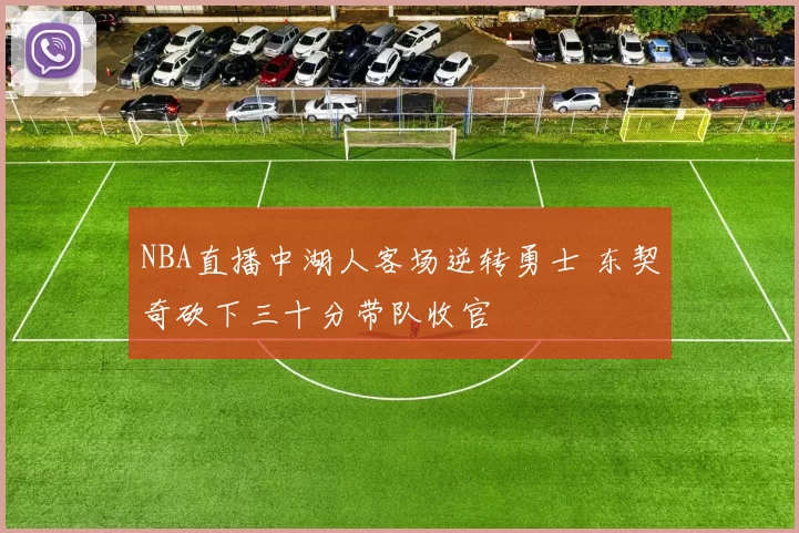 NBA直播中湖人客场逆转勇士 东契奇砍下三十分带队收官