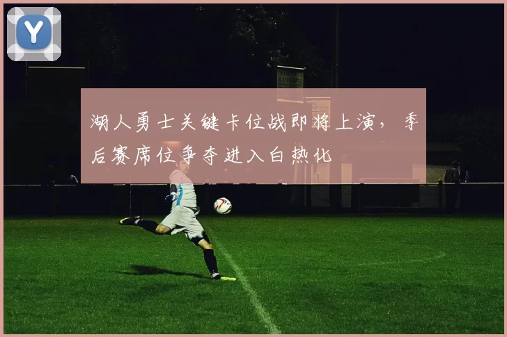 湖人勇士关键卡位战即将上演，季后赛席位争夺进入白热化