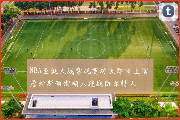 NBA圣诞大战常规赛对决即将上演 詹姆斯领衔湖人迎战凯尔特人