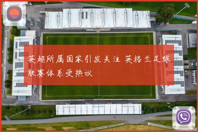 英超所属国家引发关注 英格兰足球联赛体系受热议