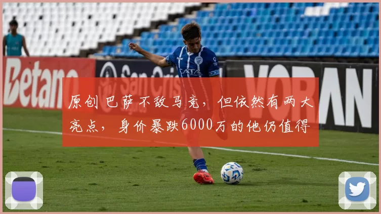 原创 巴萨不敌马竞,但依然有两大亮点,身价暴跌6000万的他仍值得信赖